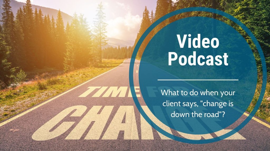 Video Podcast-What to do when your client says, “change is down the road”?