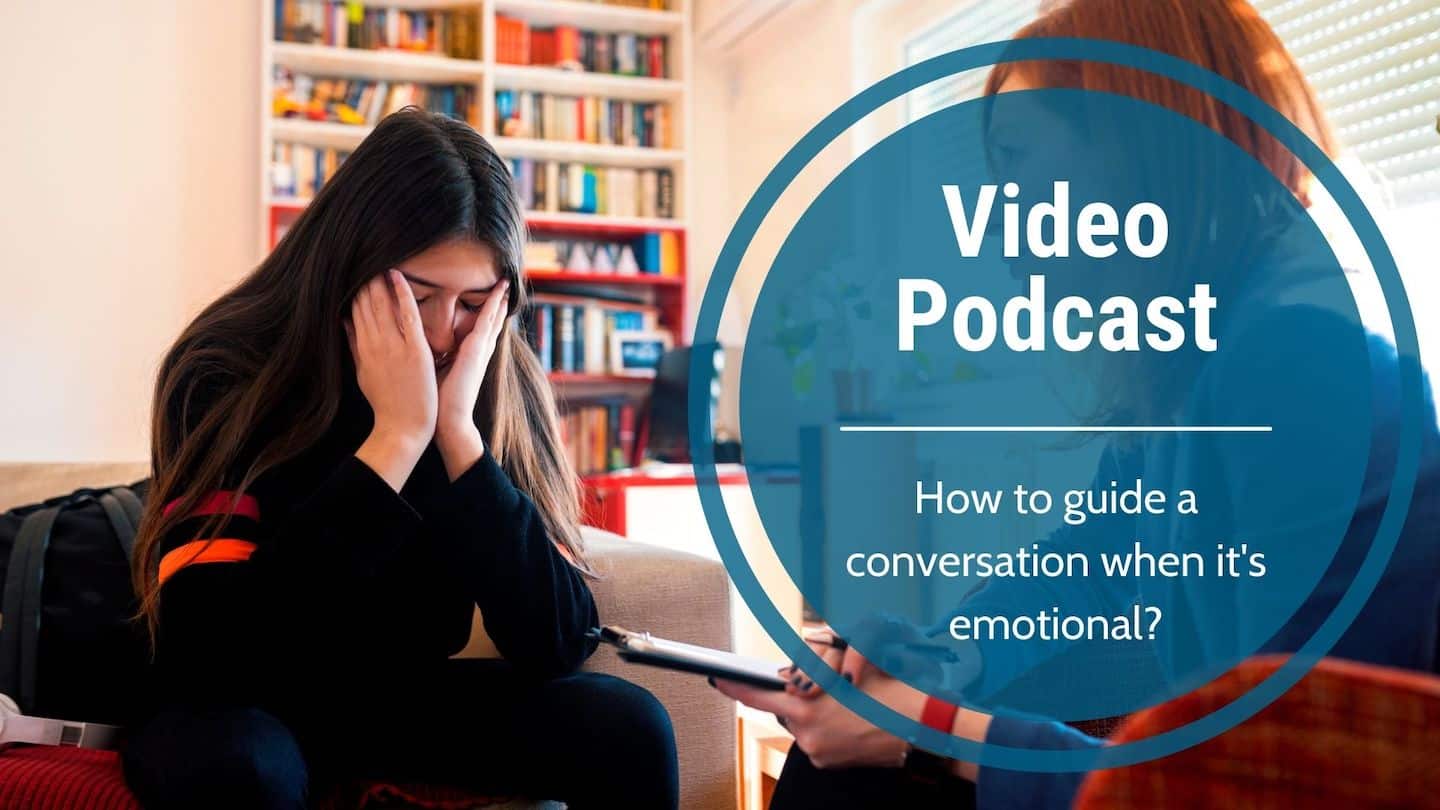 Video Podcast-How to guide a conversation when it’s emotional?