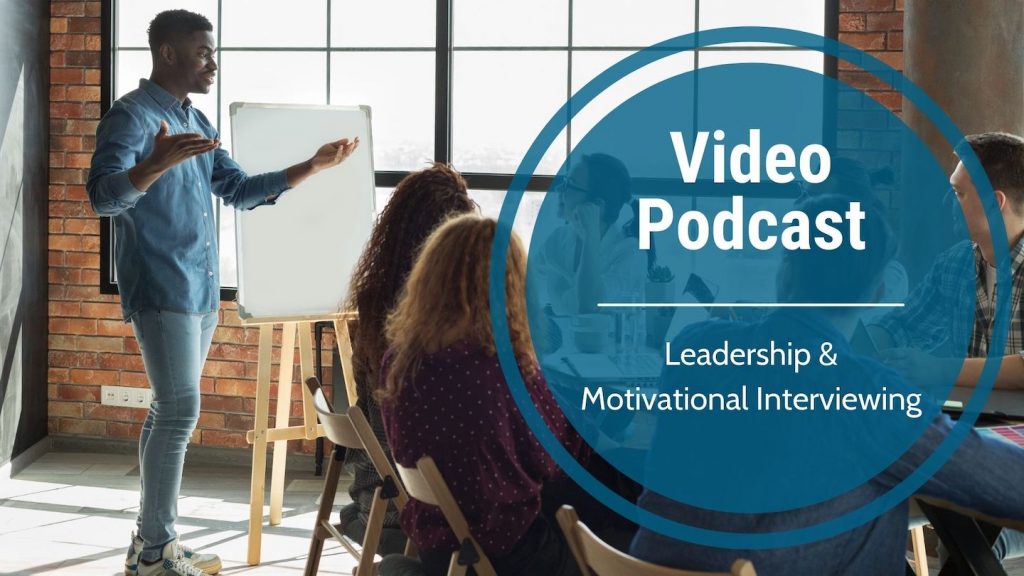 Video Podcast-Leadership & Motivational Interviewing