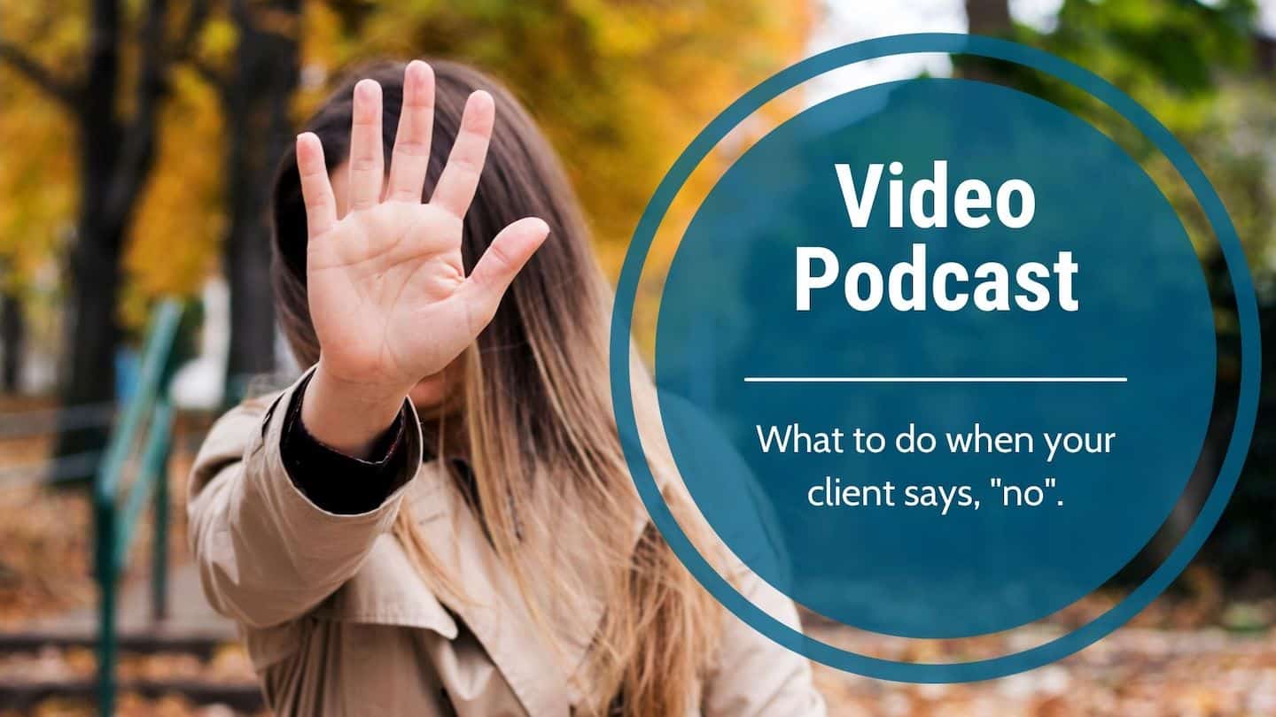 Video Podcast-What to do when your client says, “no”.